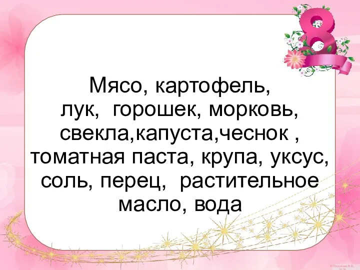 Мясо, картофель, лук, горошек, морковь, свекла,капуста,чеснок ,томатная паста, крупа, уксус,соль, перец, растительное масло, вода