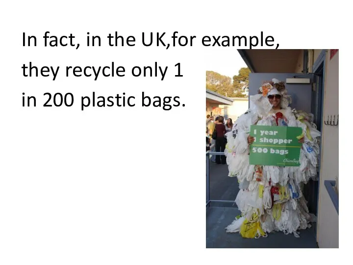 In fact, in the UK,for example, they recycle only 1 in 200 plastic bags.