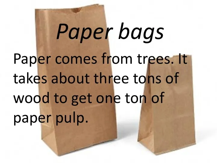 Paper bags Paper comes from trees. It takes about three tons of