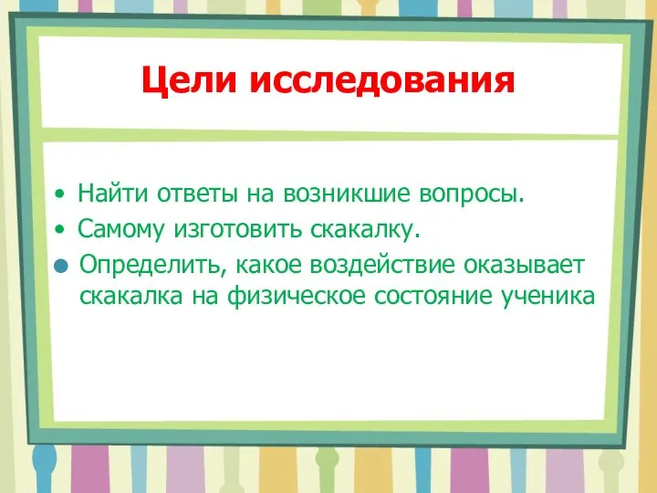 Цели исследования Найти ответы на возникшие вопросы. Самому изготовить скакалку. Определить, какое