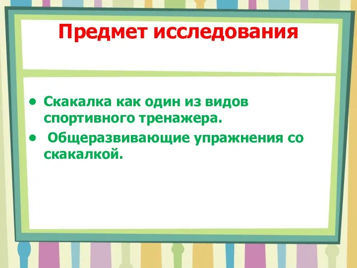 Предмет исследования Скакалка как один из видов спортивного тренажера. Общеразвивающие упражнения со скакалкой.