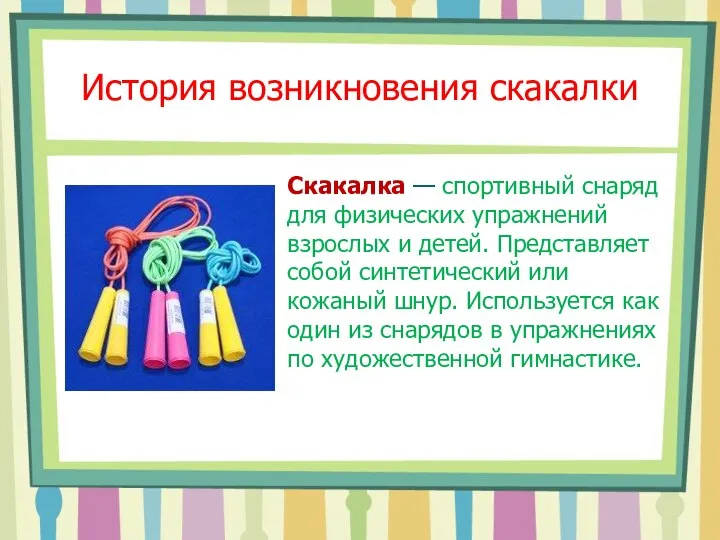 История возникновения скакалки Скакалка — спортивный снаряд для физических упражнений взрослых и