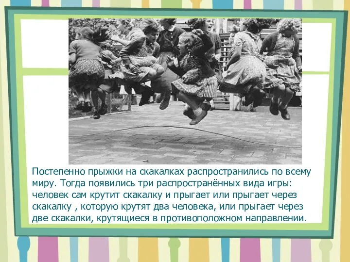 Постепенно прыжки на скакалках распространились по всему миру. Тогда появились три распространённых