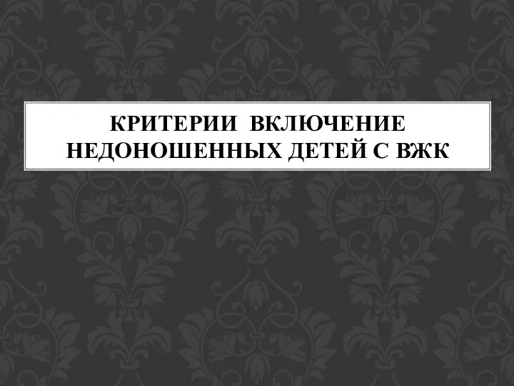 КРИТЕРИИ ВКЛЮЧЕНИЕ НЕДОНОШЕННЫХ ДЕТЕЙ С ВЖК