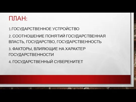 ПЛАН: 1.ГОСУДАРСТВЕННОЕ УСТРОЙСТВО 2. СООТНОШЕНИЕ ПОНЯТИЙ ГОСУДАРСТВЕННАЯ ВЛАСТЬ, ГОСУДАРСТВО, ГОСУДАРСТВЕННОСТЬ 3. ФАКТОРЫ,