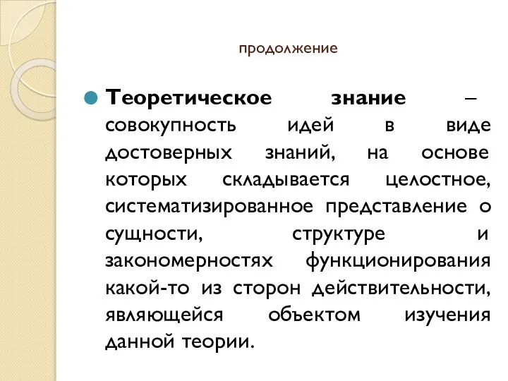 продолжение Теоретическое знание – совокупность идей в виде достоверных знаний, на основе