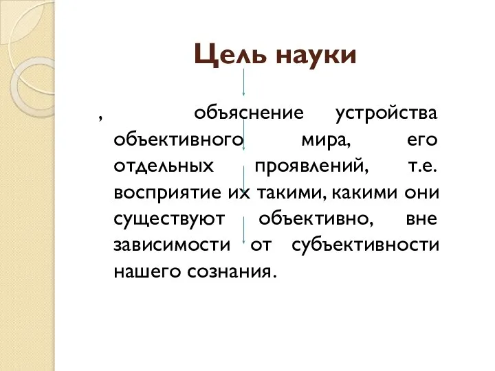 Цель науки , объяснение устройства объективного мира, его отдельных проявлений, т.е. восприятие