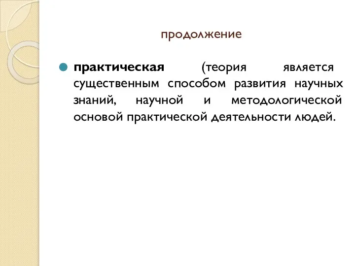 продолжение практическая (теория является существенным способом развития научных знаний, научной и методологической основой практической деятельности людей.