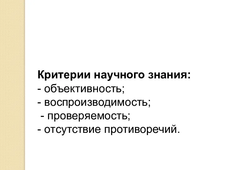 Критерии научного знания: - объективность; - воспроизводимость; - проверяемость; - отсутствие противоречий.