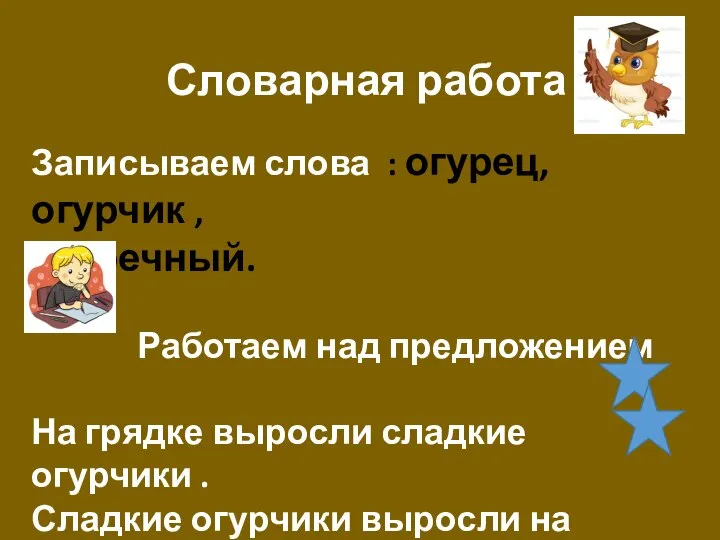 Словарная работа Записываем слова : огурец, огурчик , огуречный. Работаем над предложением