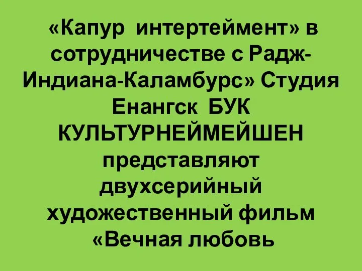 «Капур интертеймент» в сотрудничестве с Радж-Индиана-Каламбурс» Студия Енангск БУК КУЛЬТУРНЕЙМЕЙШЕН представляют двухсерийный художественный фильм «Вечная любовь