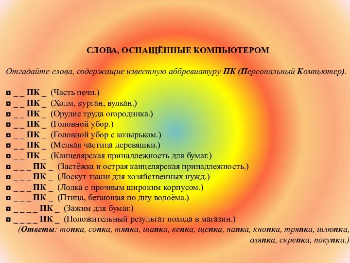 СЛОВА, ОСНАЩЁННЫЕ КОМПЬЮТЕРОМ Отгадайте слова, содержащие известную аббревиатуру ПК (Персональный Компьютер). ◘