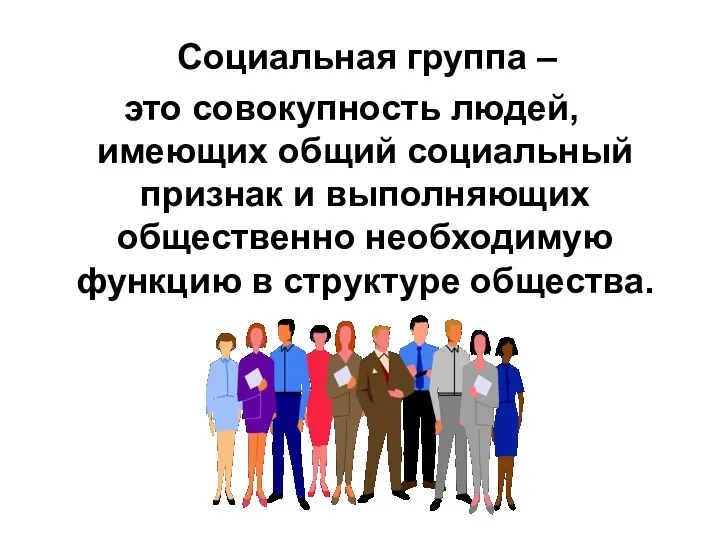 Социальная группа – это совокупность людей, имеющих общий социальный признак и выполняющих