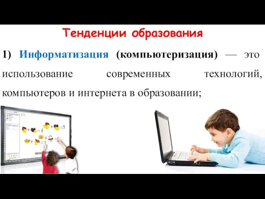Тенденции образования 1) Информатизация (компьютеризация) — это использование современных технологий, компьютеров и интернета в образовании;