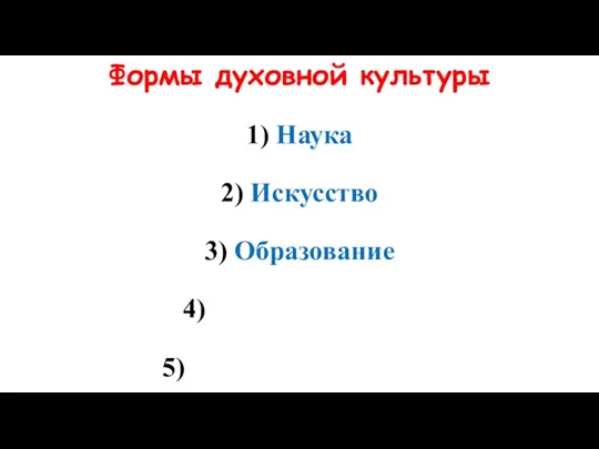 Формы духовной культуры 1) Наука 2) Искусство 3) Образование 4) 5)