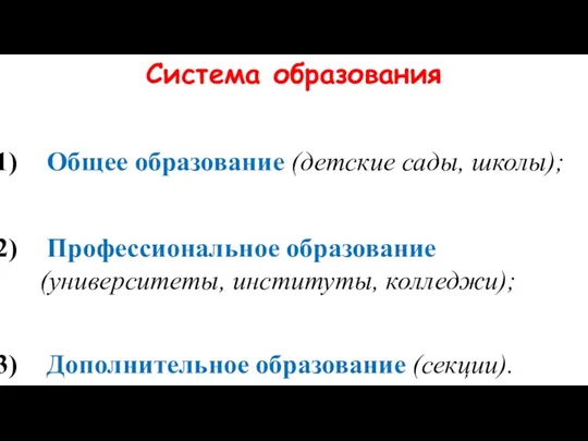 Система образования Общее образование (детские сады, школы); Профессиональное образование (университеты, институты, колледжи); Дополнительное образование (секции).