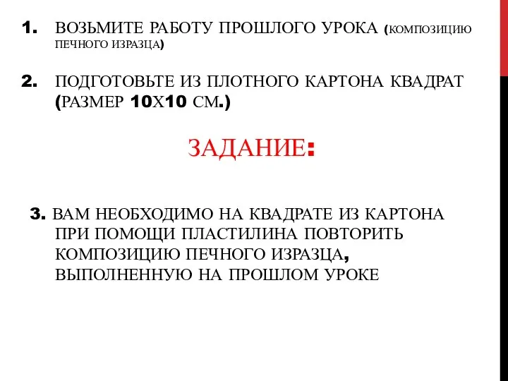 ВОЗЬМИТЕ РАБОТУ ПРОШЛОГО УРОКА (КОМПОЗИЦИЮ ПЕЧНОГО ИЗРАЗЦА) ПОДГОТОВЬТЕ ИЗ ПЛОТНОГО КАРТОНА КВАДРАТ