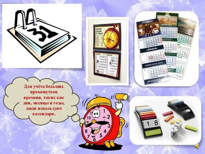 Для учёта больших промежутков времени, таких как дни, месяцы и годы, люди используют календари.