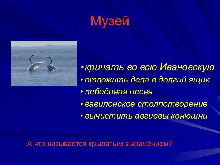 Музей кричать во всю Ивановскую отложить дела в долгий ящик лебединая песня