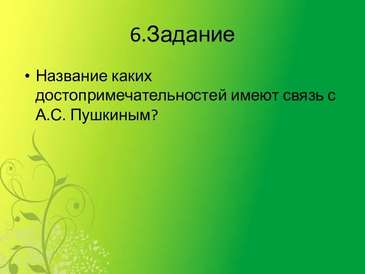 6.Задание Название каких достопримечательностей имеют связь с А.С. Пушкиным?