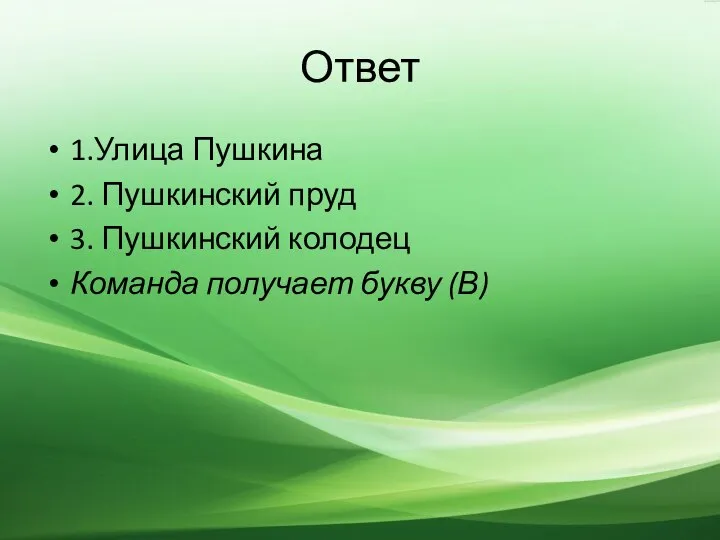 Ответ 1.Улица Пушкина 2. Пушкинский пруд 3. Пушкинский колодец Команда получает букву (В)