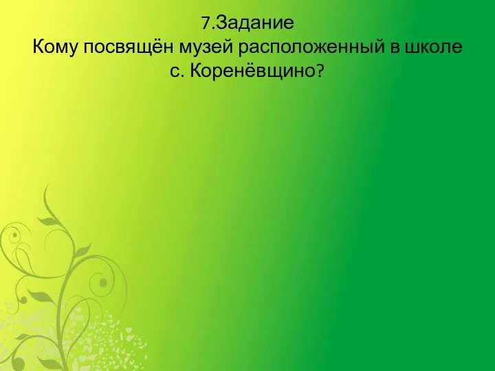 7.Задание Кому посвящён музей расположенный в школе с. Коренёвщино?