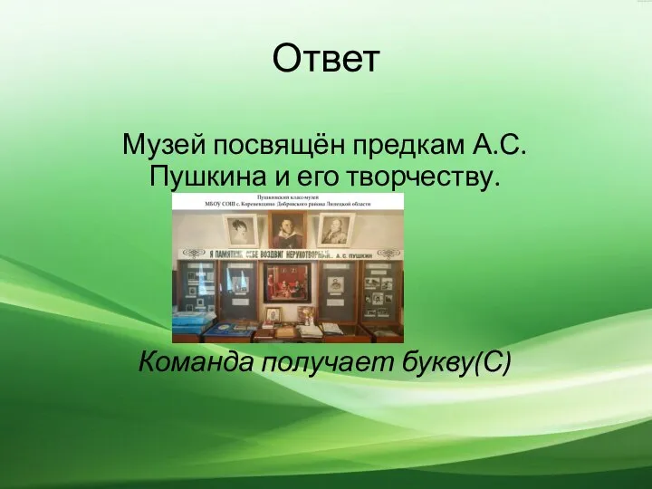 Ответ Музей посвящён предкам А.С. Пушкина и его творчеству. Команда получает букву(С)