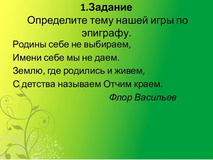 1.Задание Определите тему нашей игры по эпиграфу. Родины себе не выбираем, Имени