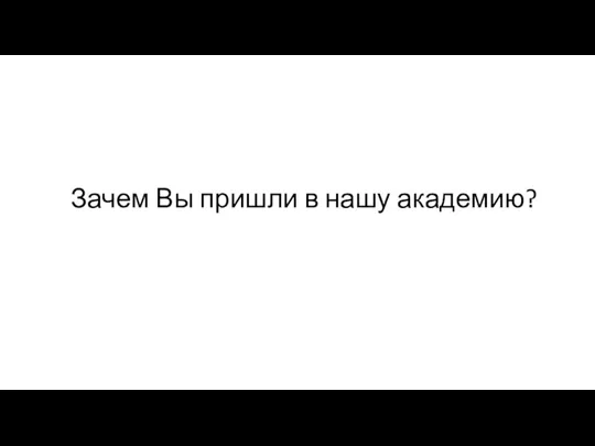 Зачем Вы пришли в нашу академию?