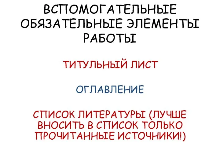 ВСПОМОГАТЕЛЬНЫЕ ОБЯЗАТЕЛЬНЫЕ ЭЛЕМЕНТЫ РАБОТЫ ТИТУЛЬНЫЙ ЛИСТ ОГЛАВЛЕНИЕ СПИСОК ЛИТЕРАТУРЫ (ЛУЧШЕ ВНОСИТЬ В СПИСОК ТОЛЬКО ПРОЧИТАННЫЕ ИСТОЧНИКИ!)