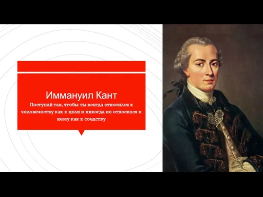 Иммануил Кант Поступай так, чтобы ты всегда относился к человечеству как к