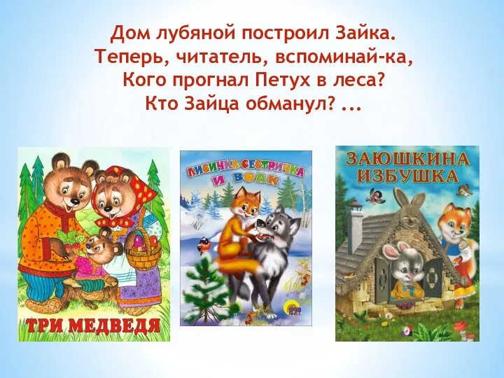 Дом лубяной построил Зайка. Теперь, читатель, вспоминай-ка, Кого прогнал Петух в леса? Кто Зайца обманул? ...