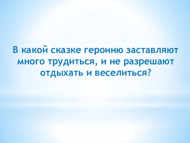 В какой сказке героиню заставляют много трудиться, и не разрешают отдыхать и веселиться?