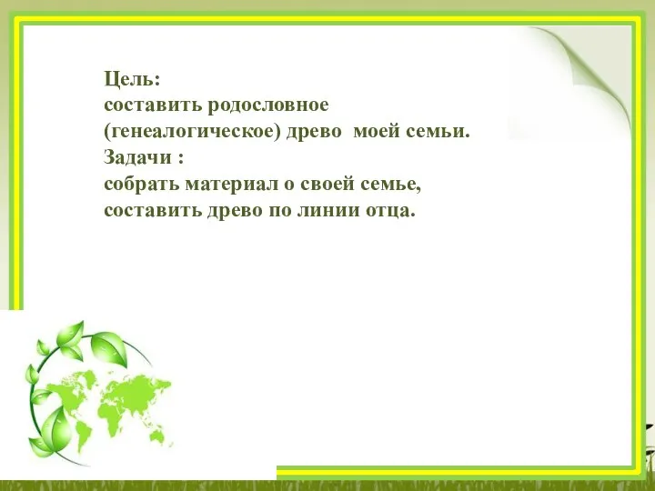 Цель: составить родословное (генеалогическое) древо моей семьи. Задачи : собрать материал о