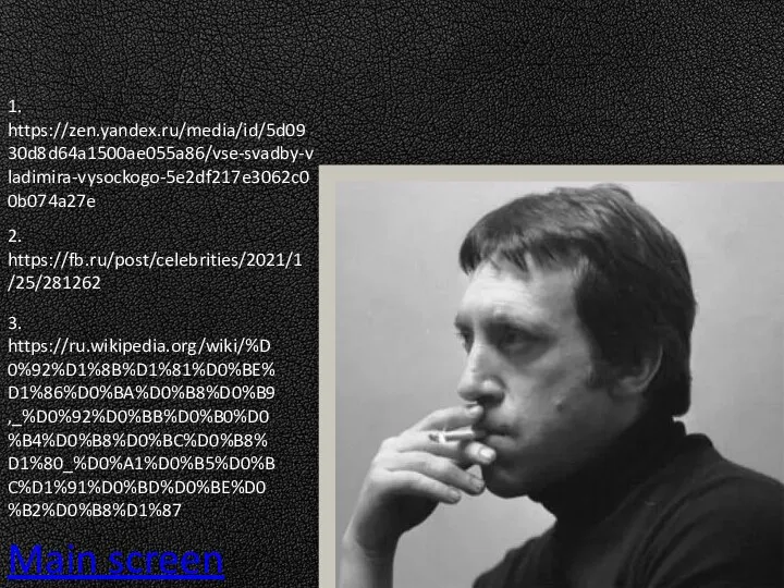 Main screen 1. https://zen.yandex.ru/media/id/5d0930d8d64a1500ae055a86/vse-svadby-vladimira-vysockogo-5e2df217e3062c00b074a27e 2. https://fb.ru/post/celebrities/2021/1/25/281262 3. https://ru.wikipedia.org/wiki/%D0%92%D1%8B%D1%81%D0%BE%D1%86%D0%BA%D0%B8%D0%B9,_%D0%92%D0%BB%D0%B0%D0%B4%D0%B8%D0%BC%D0%B8%D1%80_%D0%A1%D0%B5%D0%BC%D1%91%D0%BD%D0%BE%D0%B2%D0%B8%D1%87