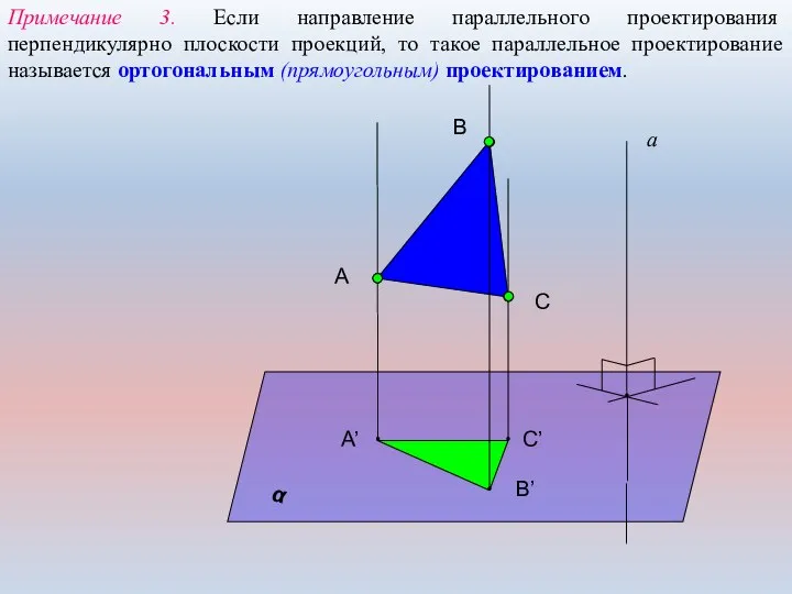 Примечание 3. Если направление параллельного проектирования перпендикулярно плоскости проекций, то такое параллельное