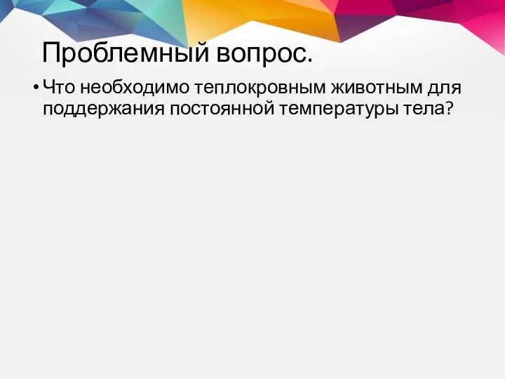 Проблемный вопрос. Что необходимо теплокровным животным для поддержания постоянной температуры тела?