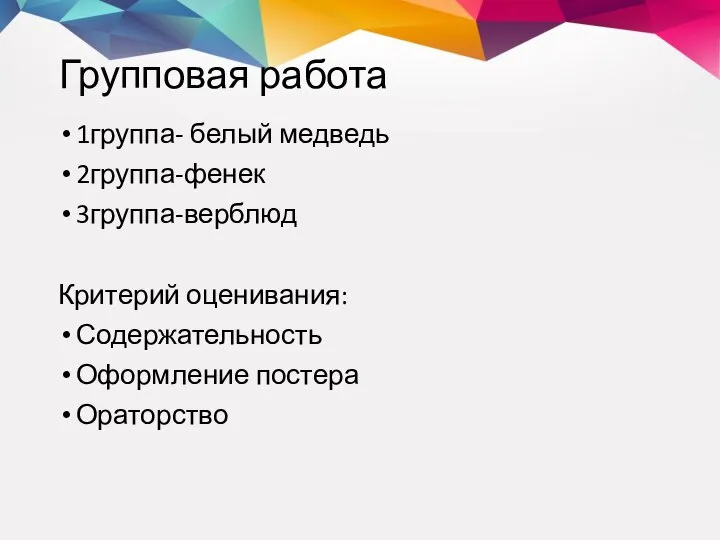 Групповая работа 1группа- белый медведь 2группа-фенек 3группа-верблюд Критерий оценивания: Содержательность Оформление постера Ораторство