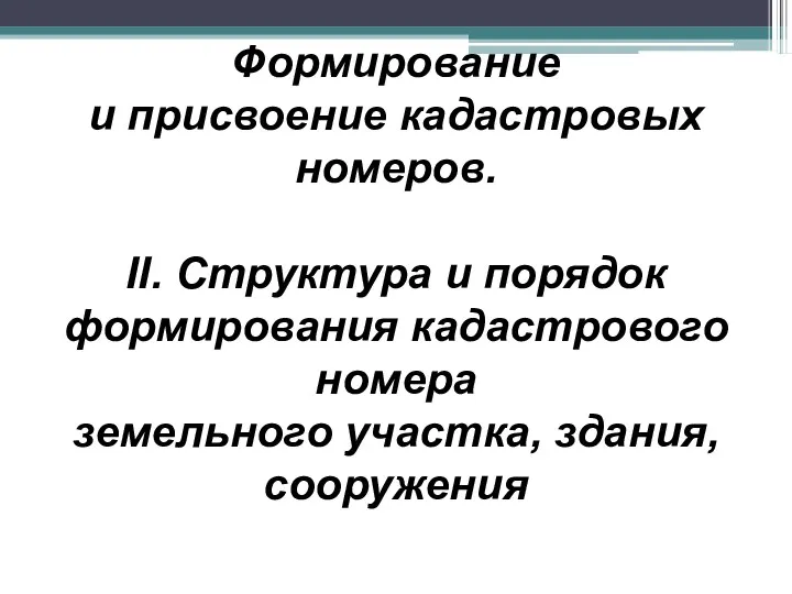 Формирование и присвоение кадастровых номеров. II. Структура и порядок формирования кадастрового номера земельного участка, здания, сооружения