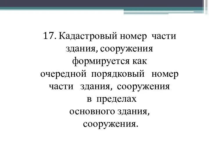 17. Кадастровый номер части здания, сооружения формируется как очередной порядковый номер части