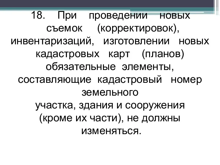 18. При проведении новых съемок (корректировок), инвентаризаций, изготовлении новых кадастровых карт (планов)