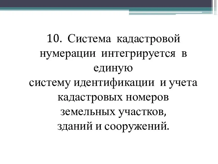 10. Система кадастровой нумерации интегрируется в единую систему идентификации и учета кадастровых