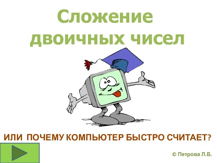 ИЛИ ПОЧЕМУ КОМПЬЮТЕР БЫСТРО СЧИТАЕТ? Сложение двоичных чисел