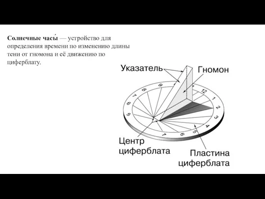 Солнечные часы́ — устройство для определения времени по изменению длины тени от