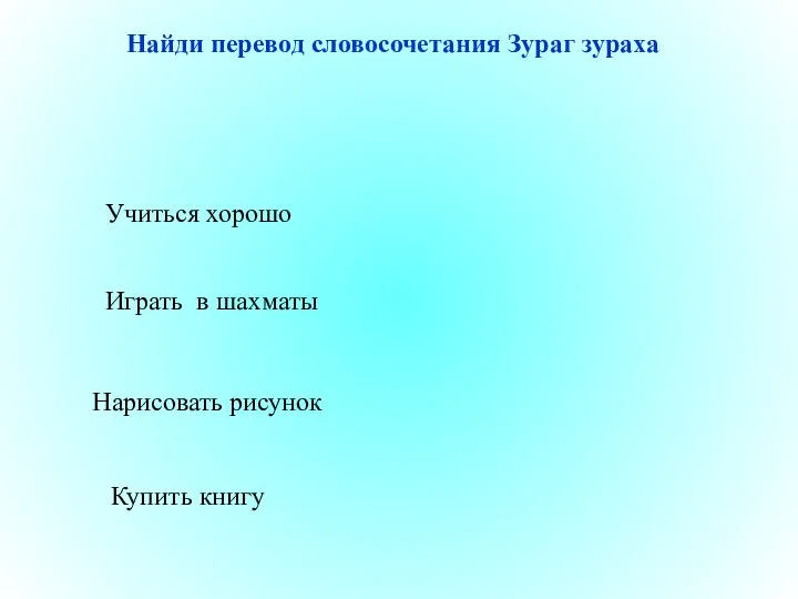 Нарисовать рисунок Играть в шахматы Купить книгу Учиться хорошо Найди перевод словосочетания Зураг зураха