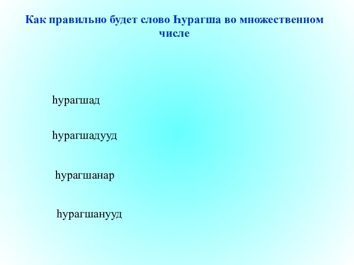 һурагшад һурагшанар һурагшанууд һурагшадууд Как правильно будет слово Һурагша во множественном числе