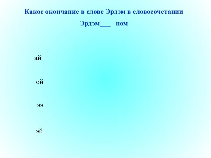 эй ой ээ ай Какое окончание в слове Эрдэм в словосочетании Эрдэм___ ном