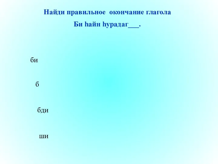 би бди ши б Найди правильное окончание глагола Би һайн һурадаг___.