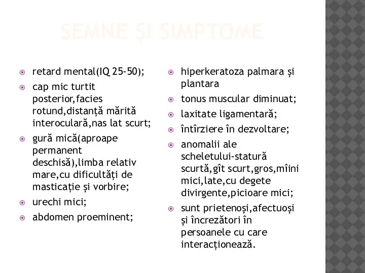 SEMNE ȘI SIMPTOME retard mental(IQ 25-50); cap mic turtit posterior,facies rotund,distanță mărită