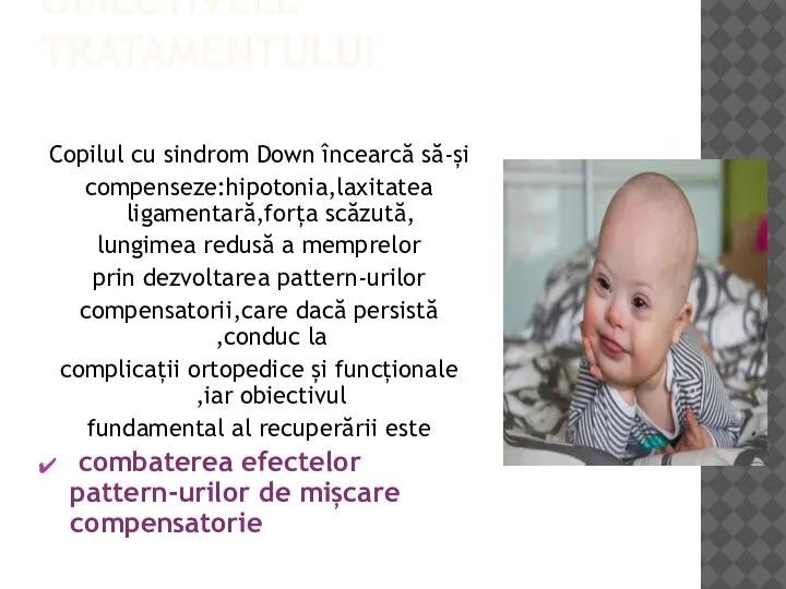 OBIECTIVELE TRATAMENTULUI Copilul cu sindrom Down încearcă să-și compenseze:hipotonia,laxitatea ligamentară,forța scăzută, lungimea